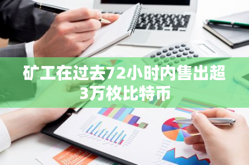 矿工在过去72小时内售出超3万枚比特币