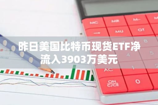 昨日美国比特币现货ETF净流入3903万美元