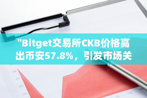 "Bitget交易所CKB价格高出币安57.8%，引发市场关注与讨论"
