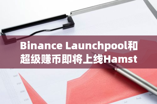 Binance Launchpool和超级赚币即将上线Hamster Kombat （HMSTR）