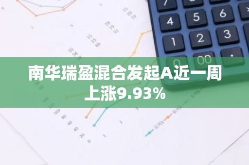 南华瑞盈混合发起A近一周上涨9.93%