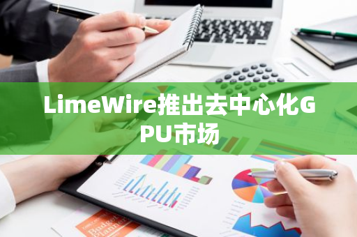 LimeWire推出去中心化GPU市场