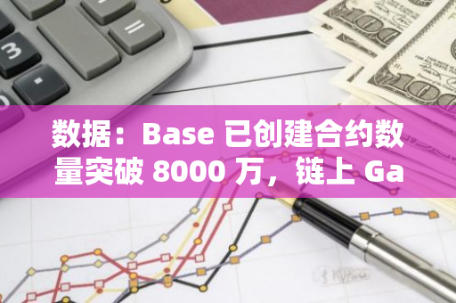 数据：Base 已创建合约数量突破 8000 万，链上 Gas 总消耗量逾 1.7 万枚 ETH