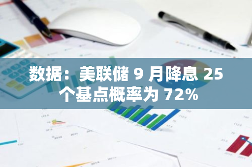 数据：美联储 9 月降息 25 个基点概率为 72%