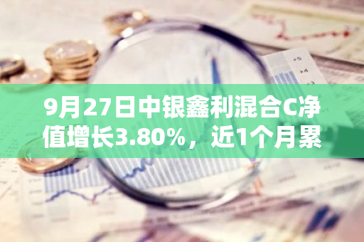 9月27日中银鑫利混合C净值增长3.80%，近1个月累计上涨10.61%