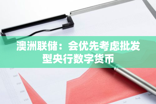澳洲联储：会优先考虑批发型央行数字货币