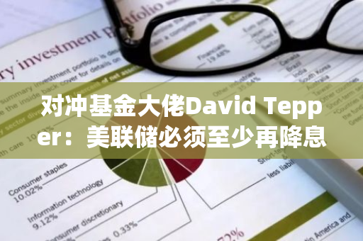 对冲基金大佬David Tepper：美联储必须至少再降息两到三次才能保持信誉