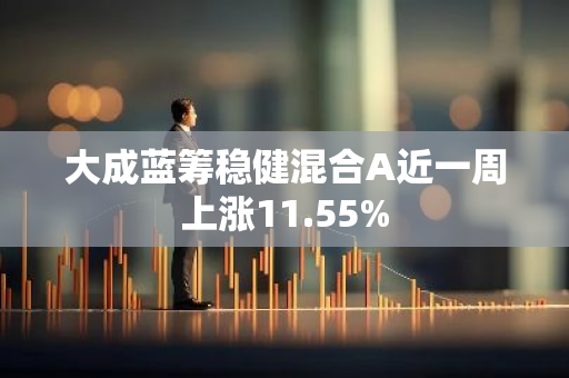 大成蓝筹稳健混合A近一周上涨11.55%