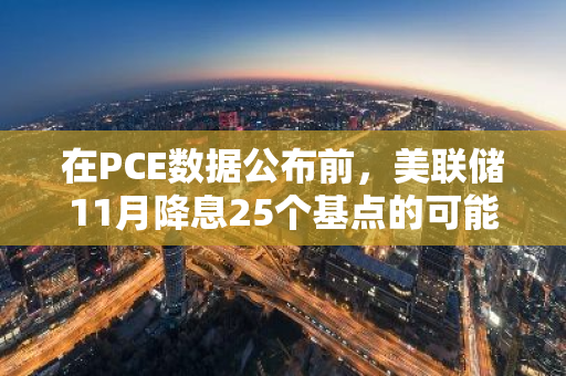 在PCE数据公布前，美联储11月降息25个基点的可能性为50.1%：市场预测与分析