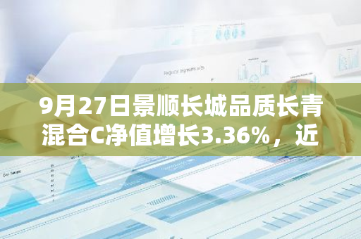 9月27日景顺长城品质长青混合C净值增长3.36%，近6个月累计上涨17.16%