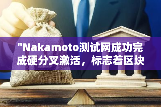 "Nakamoto测试网成功完成硬分叉激活，标志着区块链网络的重大进步与创新"