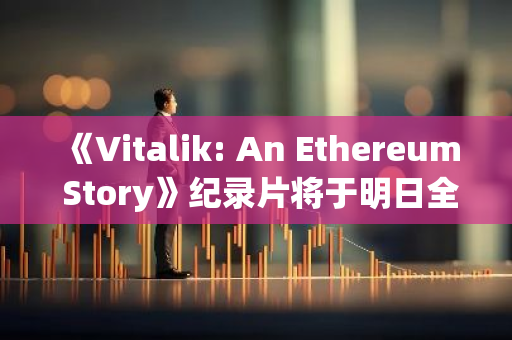 《Vitalik: An Ethereum Story》纪录片将于明日全球首映