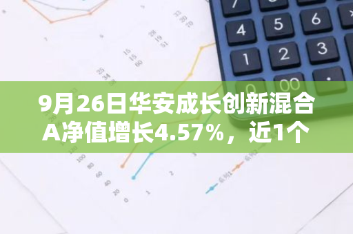 9月26日华安成长创新混合A净值增长4.57%，近1个月累计上涨7.74%