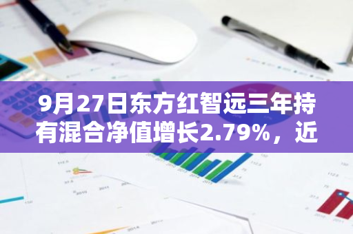 9月27日东方红智远三年持有混合净值增长2.79%，近1个月累计上涨8.0%