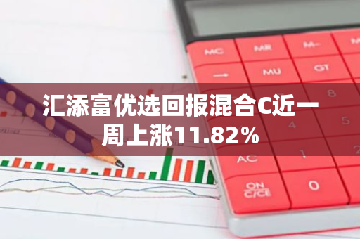汇添富优选回报混合C近一周上涨11.82%