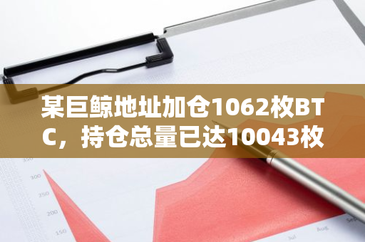 某巨鲸地址加仓1062枚BTC，持仓总量已达10043枚BTC