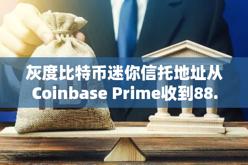 灰度比特币迷你信托地址从Coinbase Prime收到88.679枚BTC