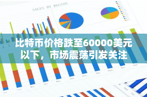 比特币价格跌至60000美元以下，市场震荡引发关注