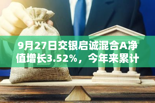 9月27日交银启诚混合A净值增长3.52%，今年来累计上涨7.22%