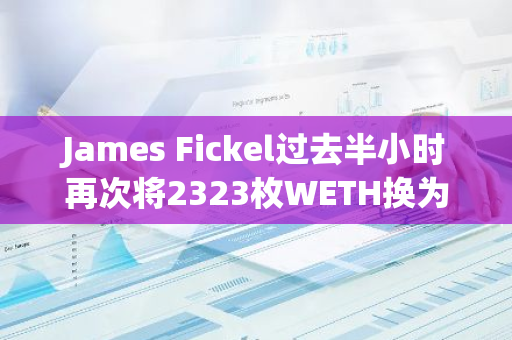 James Fickel过去半小时再次将2323枚WETH换为88.85枚WBTC