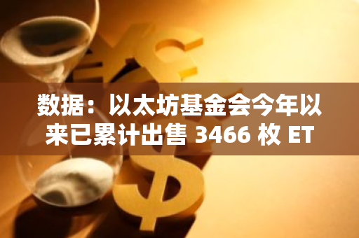 数据：以太坊基金会今年以来已累计出售 3466 枚 ETH，约合 967 万美元