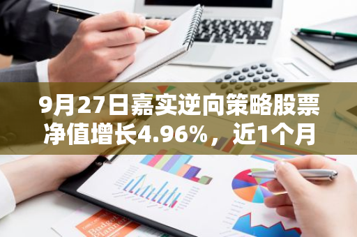 9月27日嘉实逆向策略股票净值增长4.96%，近1个月累计上涨8.99%