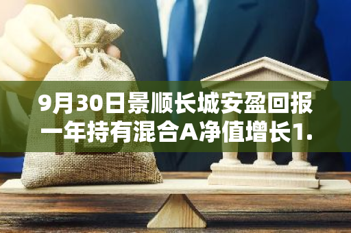 9月30日景顺长城安盈回报一年持有混合A净值增长1.96%，今年来累计上涨14.06%