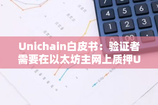 Unichain白皮书：验证者需要在以太坊主网上质押UNI