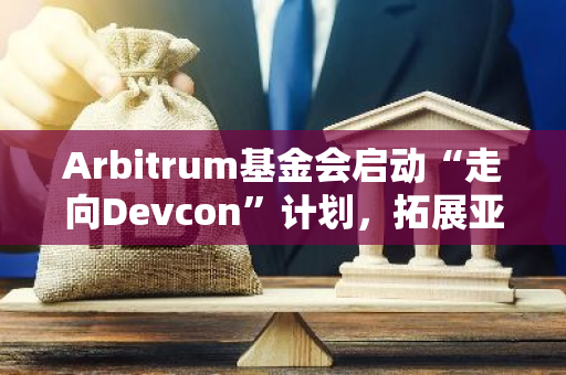Arbitrum基金会启动“走向Devcon”计划，拓展亚洲区块链市场