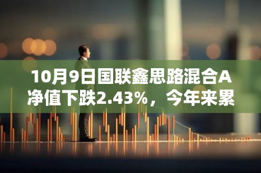10月9日国联鑫思路混合A净值下跌2.43%，今年来累计上涨3.1%