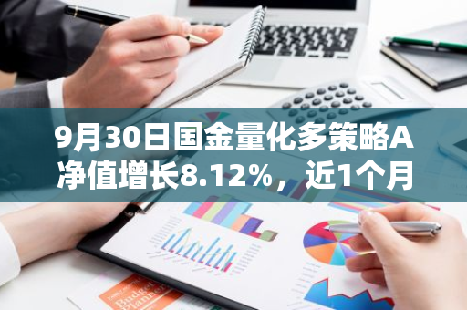 9月30日国金量化多策略A净值增长8.12%，近1个月累计上涨18.11%