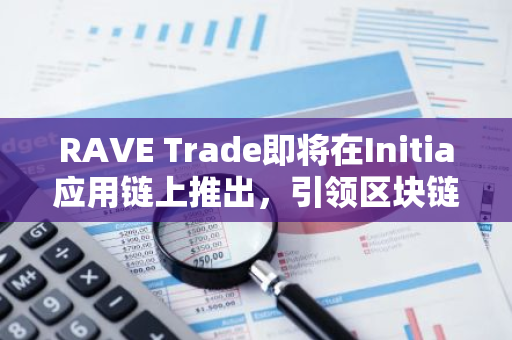 RAVE Trade即将在Initia应用链上推出，引领区块链交易的新时代
