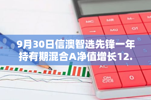 9月30日信澳智选先锋一年持有期混合A净值增长12.82%，近1个月累计上涨17.4%