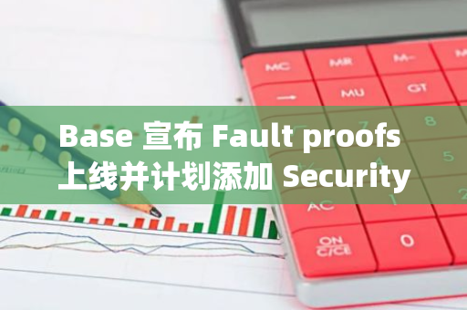 Base 宣布 Fault proofs 上线并计划添加 Security Council