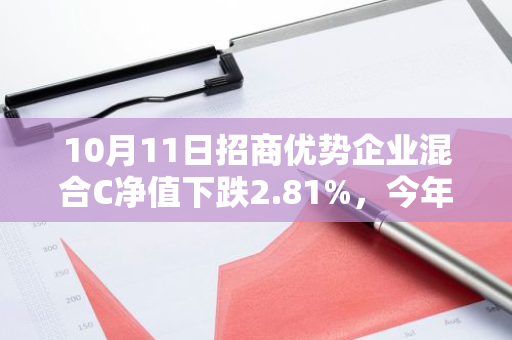 10月11日招商优势企业混合C净值下跌2.81%，今年来累计上涨21.13%