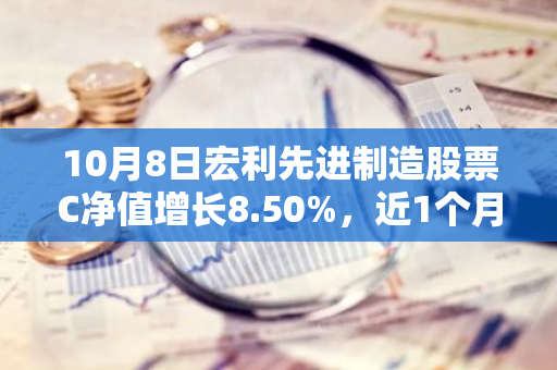 10月8日宏利先进制造股票C净值增长8.50%，近1个月累计上涨36.95%