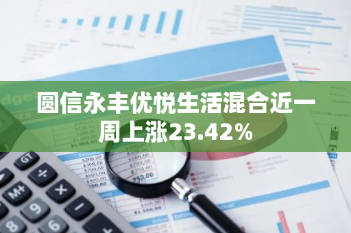 圆信永丰优悦生活混合近一周上涨23.42%
