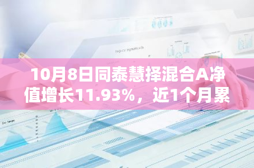 10月8日同泰慧择混合A净值增长11.93%，近1个月累计上涨43.25%