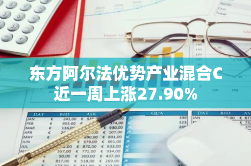 东方阿尔法优势产业混合C近一周上涨27.90%