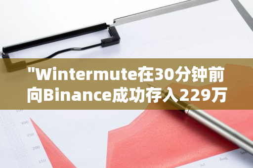 "Wintermute在30分钟前向Binance成功存入229万枚ARB，标志着加密货币市场的新一轮投资热潮"
