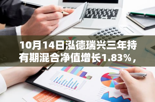 10月14日泓德瑞兴三年持有期混合净值增长1.83%，近1个月累计上涨26.8%