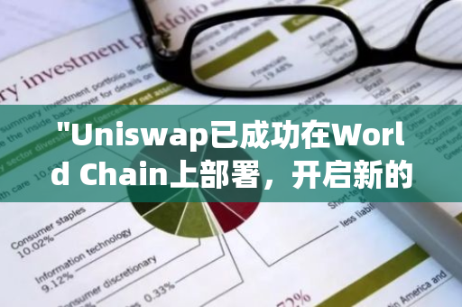 "Uniswap已成功在World Chain上部署，开启新的区块链交易时代"