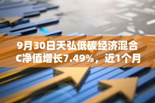 9月30日天弘低碳经济混合C净值增长7.49%，近1个月累计上涨17.43%