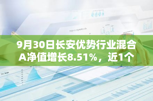 9月30日长安优势行业混合A净值增长8.51%，近1个月累计上涨17.45%