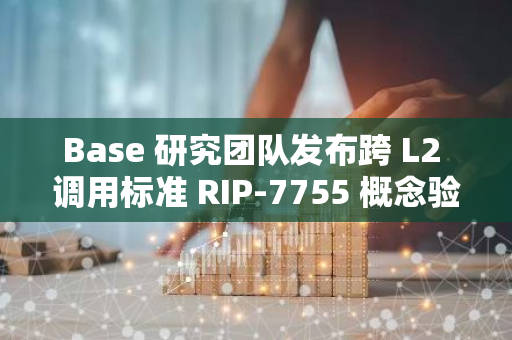 Base 研究团队发布跨 L2 调用标准 RIP-7755 概念验证