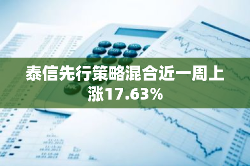 泰信先行策略混合近一周上涨17.63%