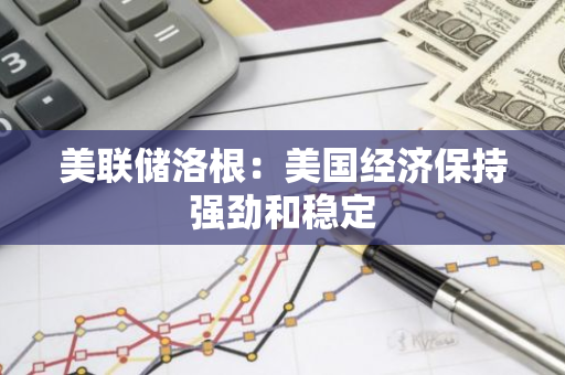 美联储洛根：美国经济保持强劲和稳定