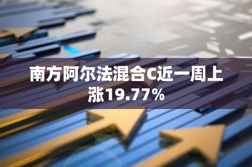 南方阿尔法混合C近一周上涨19.77%