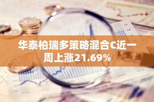 华泰柏瑞多策略混合C近一周上涨21.69%
