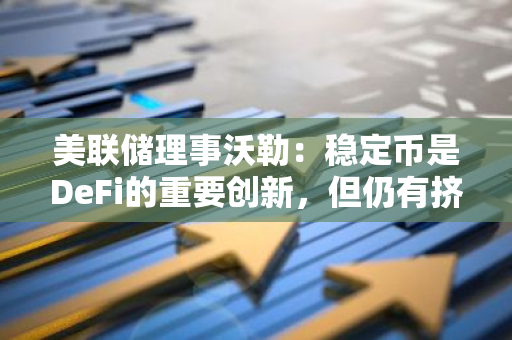 美联储理事沃勒：稳定币是DeFi的重要创新，但仍有挤兑风险